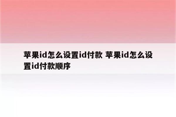 苹果id怎么设置id付款 苹果id怎么设置id付款顺序