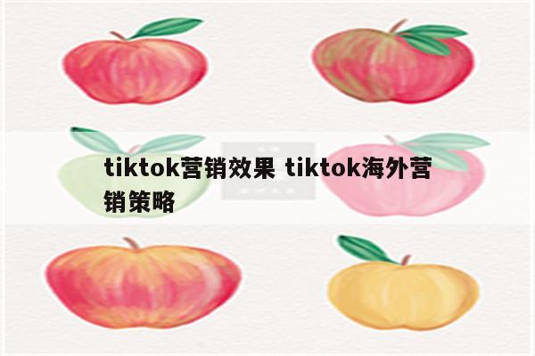 tiktok营销效果 tiktok海外营销策略