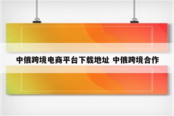 中俄跨境电商平台下载地址 中俄跨境合作