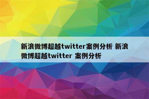 新浪微博超越twitter案例分析 新浪微博超越twitter 案例分析