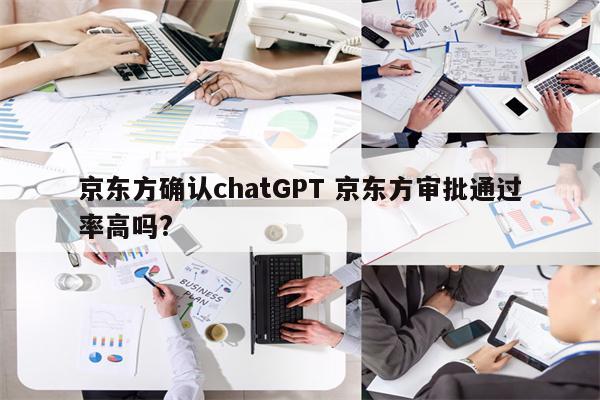 京东方确认chatGPT 京东方审批通过率高吗?