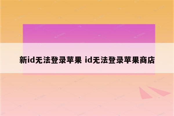 新id无法登录苹果 id无法登录苹果商店