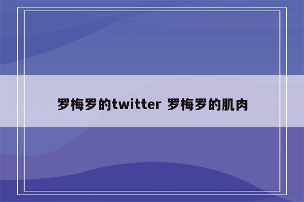 罗梅罗的twitter 罗梅罗的肌肉