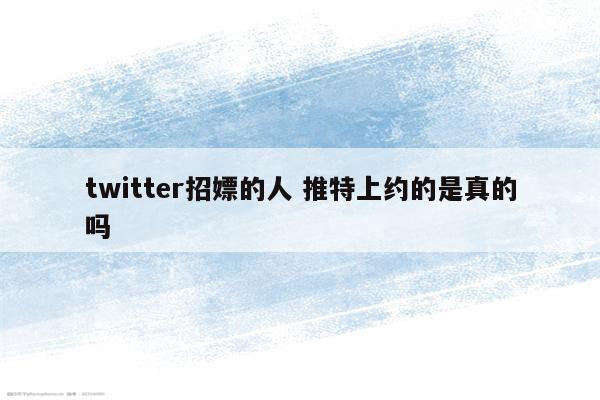 twitter招嫖的人 推特上约的是真的吗