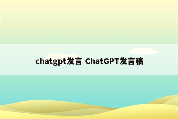 chatgpt发言 ChatGPT发言稿