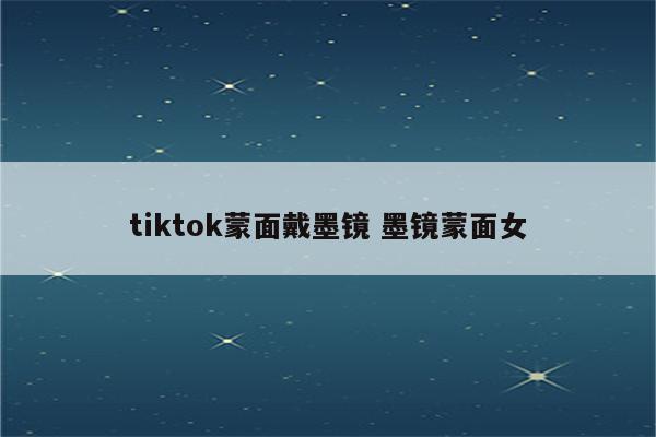 tiktok蒙面戴墨镜 墨镜蒙面女