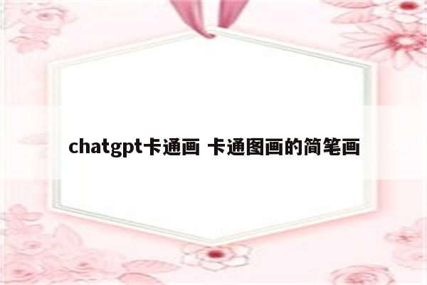 chatgpt卡通画 卡通图画的简笔画