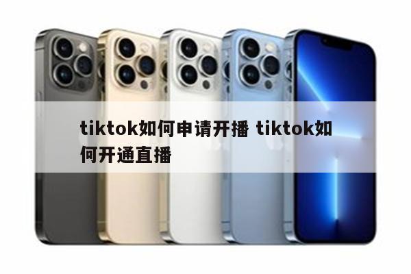 tiktok如何申请开播 tiktok如何开通直播