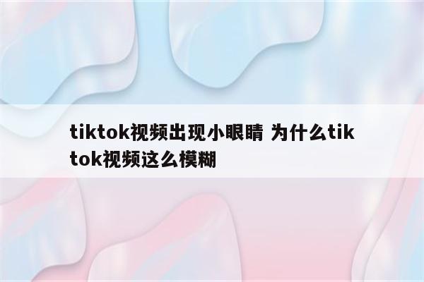 tiktok视频出现小眼睛 为什么tiktok视频这么模糊