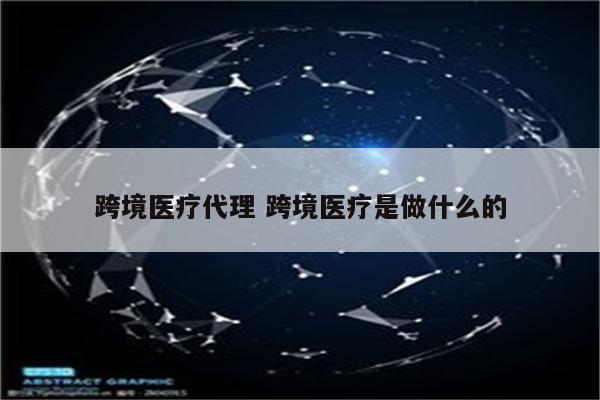 跨境医疗代理 跨境医疗是做什么的