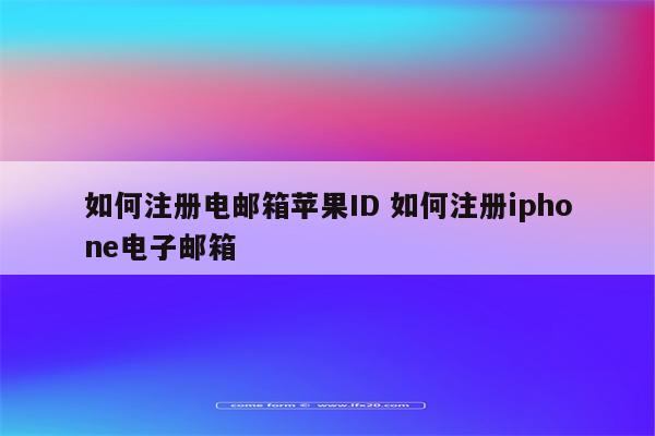 如何注册电邮箱苹果ID 如何注册iphone电子邮箱