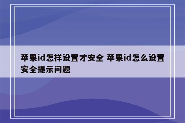 苹果id怎样设置才安全 苹果id怎么设置安全提示问题