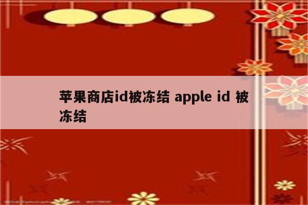 苹果商店id被冻结 apple id 被冻结