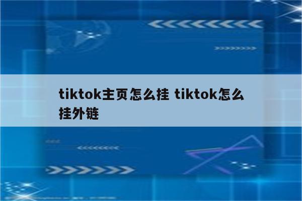 tiktok主页怎么挂 tiktok怎么挂外链