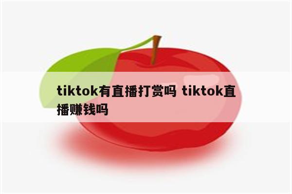 tiktok有直播打赏吗 tiktok直播赚钱吗