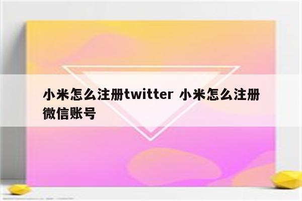 小米怎么注册twitter 小米怎么注册微信账号