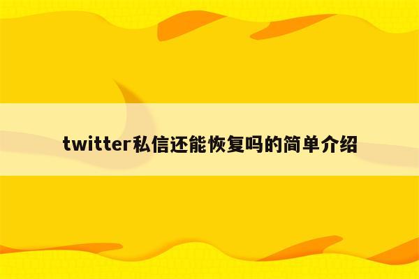 twitter私信还能恢复吗的简单介绍