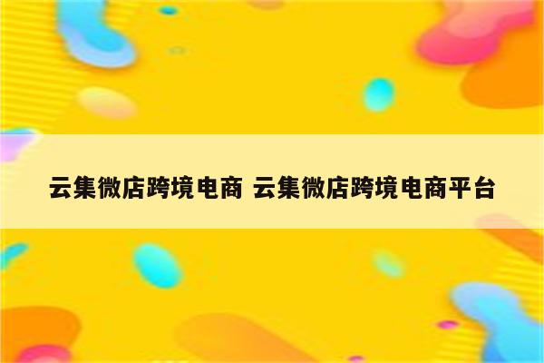 云集微店跨境电商 云集微店跨境电商平台