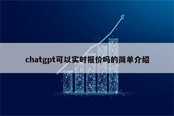 chatgpt可以实时报价吗的简单介绍