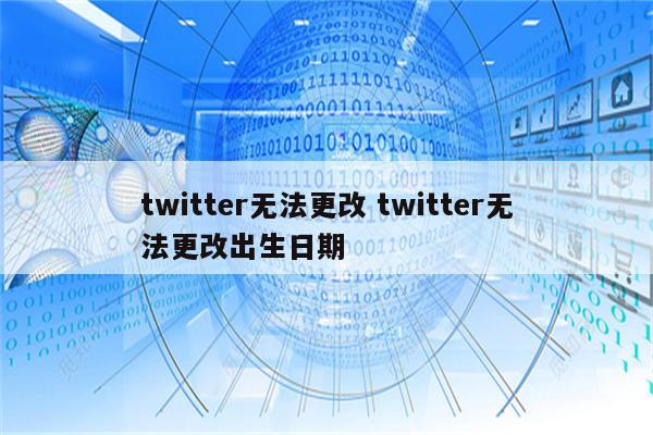 twitter无法更改 twitter无法更改出生日期