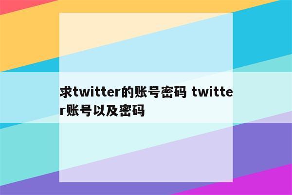 求twitter的账号密码 twitter账号以及密码