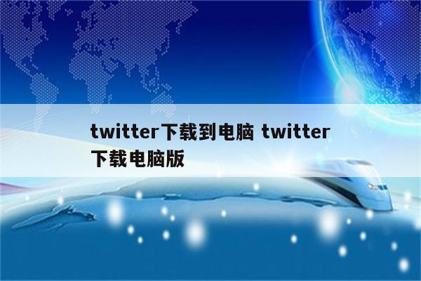 twitter下载到电脑 twitter下载电脑版