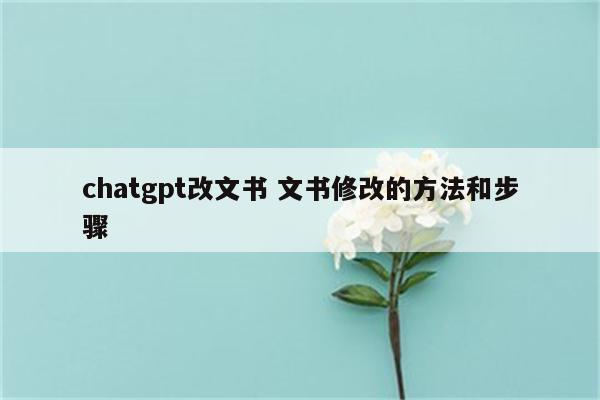 chatgpt改文书 文书修改的方法和步骤