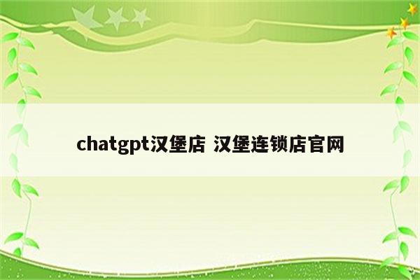 chatgpt汉堡店 汉堡连锁店官网