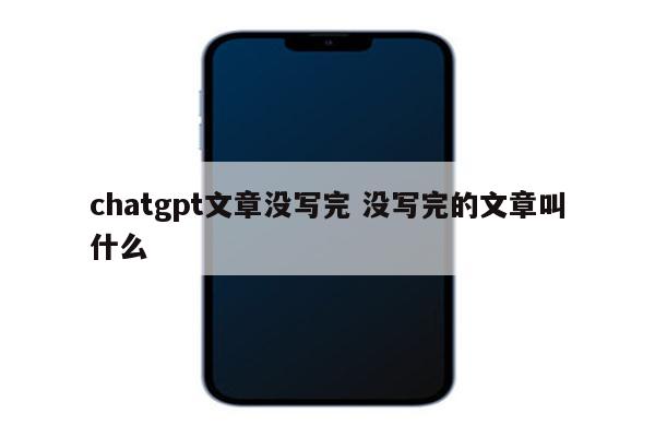 chatgpt文章没写完 没写完的文章叫什么