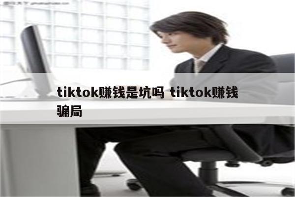 tiktok赚钱是坑吗 tiktok赚钱骗局