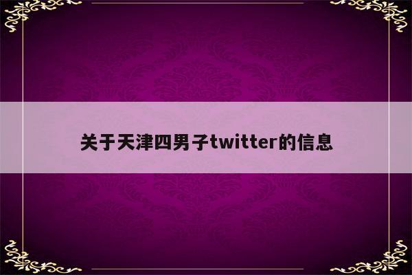 关于天津四男子twitter的信息