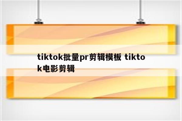 tiktok批量pr剪辑模板 tiktok电影剪辑