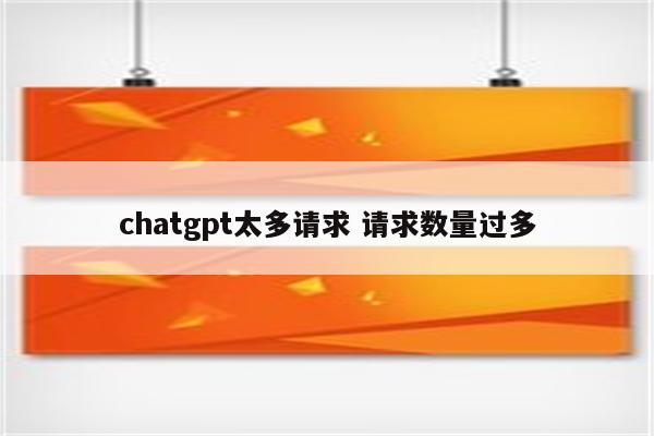 chatgpt太多请求 请求数量过多