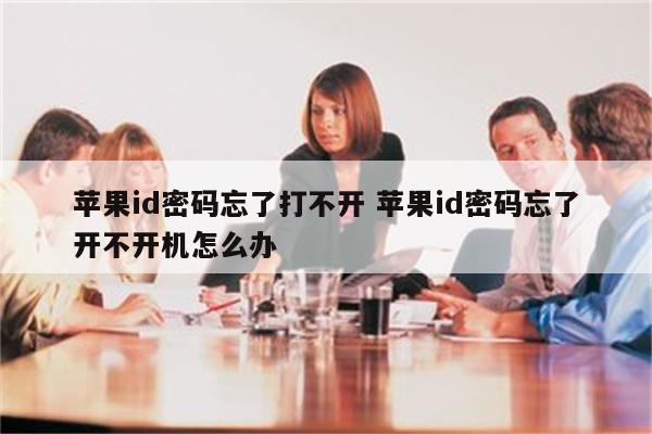 苹果id密码忘了打不开 苹果id密码忘了开不开机怎么办