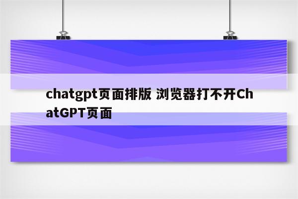 chatgpt页面排版 浏览器打不开ChatGPT页面