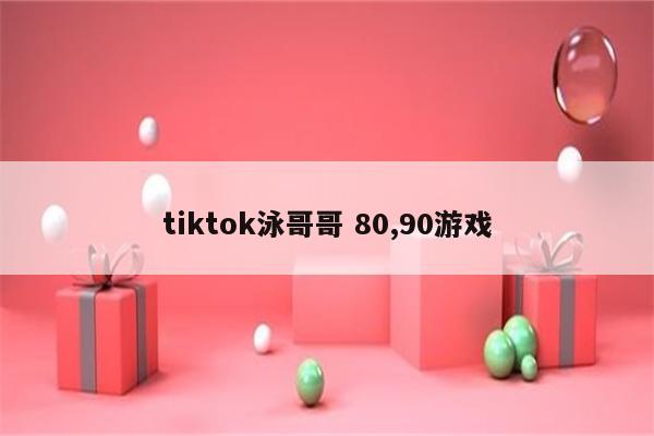 tiktok泳哥哥 80,90游戏