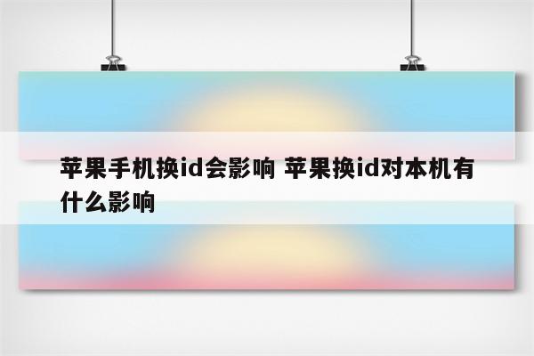 苹果手机换id会影响 苹果换id对本机有什么影响