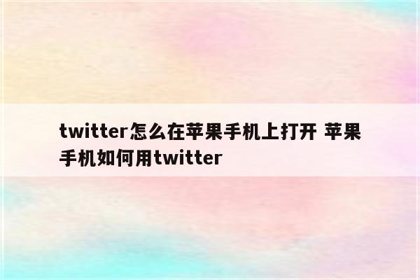 twitter怎么在苹果手机上打开 苹果手机如何用twitter