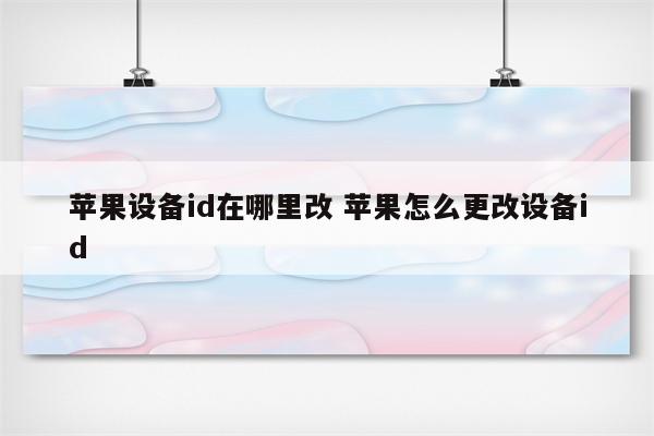 苹果设备id在哪里改 苹果怎么更改设备id