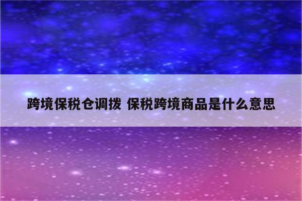 跨境保税仓调拨 保税跨境商品是什么意思