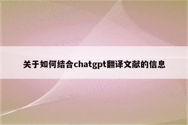 关于如何结合chatgpt翻译文献的信息