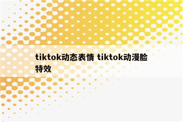 tiktok动态表情 tiktok动漫脸特效