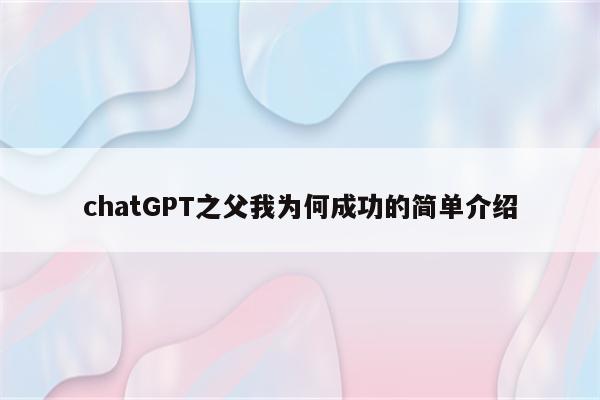 chatGPT之父我为何成功的简单介绍