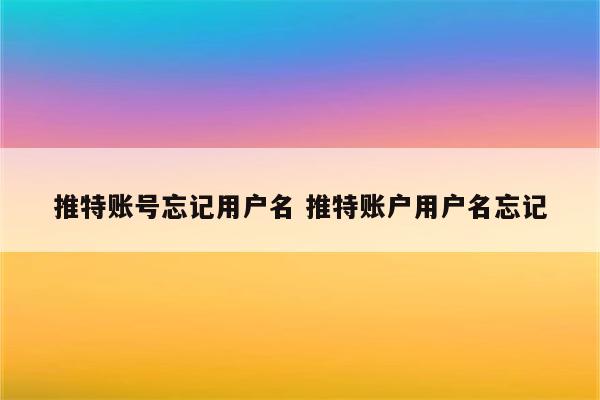 推特账号忘记用户名 推特账户用户名忘记