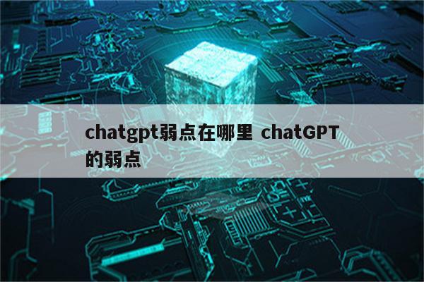 chatgpt弱点在哪里 chatGPT的弱点