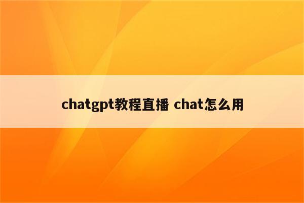 chatgpt教程直播 chat怎么用