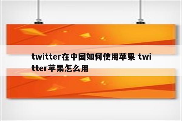 twitter在中国如何使用苹果 twitter苹果怎么用