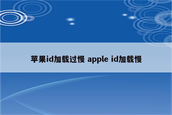 苹果id加载过慢 apple id加载慢