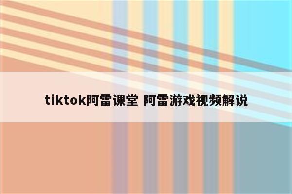 tiktok阿雷课堂 阿雷游戏视频解说