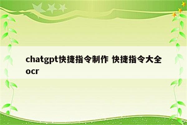 chatgpt快捷指令制作 快捷指令大全ocr